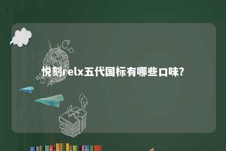 悦刻relx五代国标有哪些口味
？ 